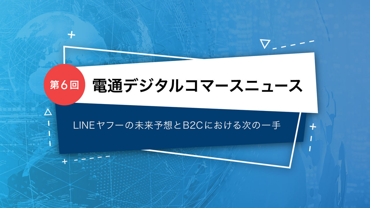 第6回 LINEヤフーの未来予想とB2Cにおける次の一手 