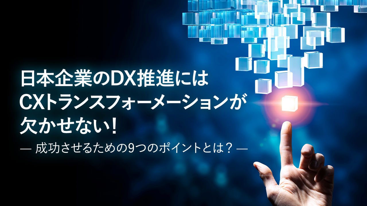 日本企業のDX推進にはCXトランスフォーメーションが欠かせない！ 〜成功させるための9つのポイントとは？〜