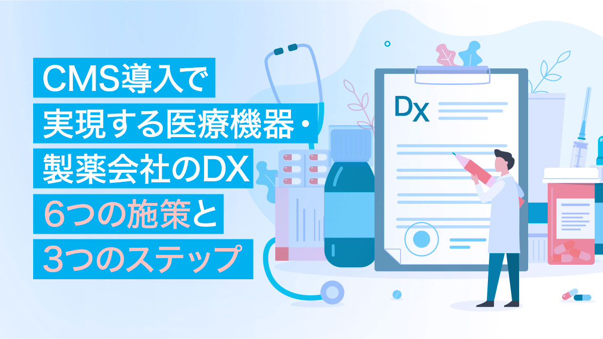 CMS導入で実現する医療機器・製薬会社のDX 6つの施策と3つのステップ