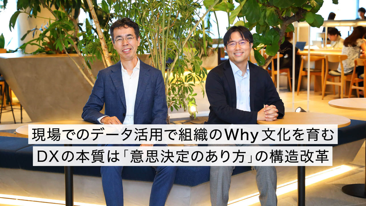 現場でのデータ活用で組織のWhy文化を育む DXの本質は「意思決定のあり方」の構造改革